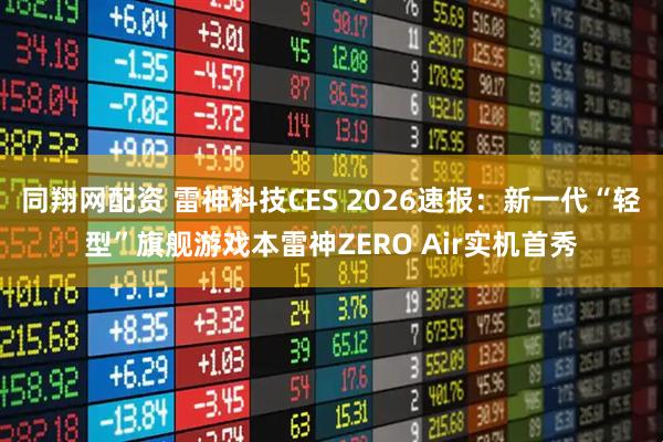 同翔网配资 雷神科技CES 2026速报：新一代“轻型”旗舰游戏本雷神ZERO Air实机首秀