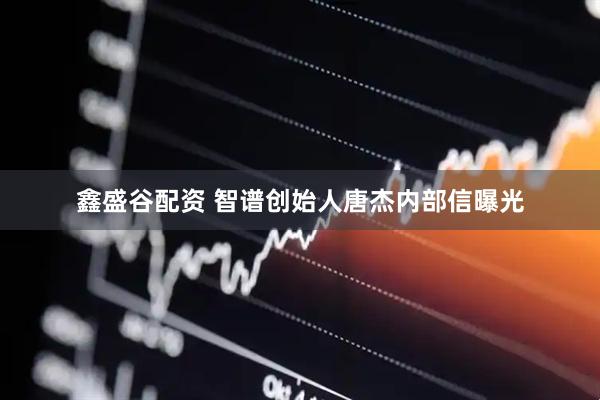 鑫盛谷配资 智谱创始人唐杰内部信曝光